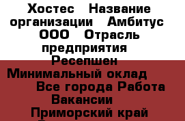 Хостес › Название организации ­ Амбитус, ООО › Отрасль предприятия ­ Ресепшен › Минимальный оклад ­ 20 000 - Все города Работа » Вакансии   . Приморский край,Владивосток г.